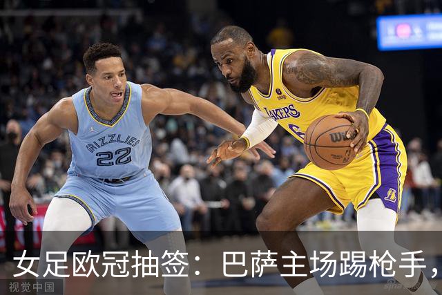 女足欧冠抽签：巴萨主场踢枪手，拜仁连战巴萨巴黎皇马曼城